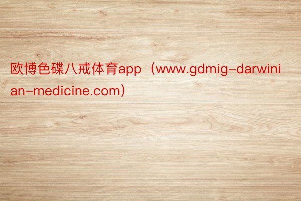 欧博色碟八戒体育app（www.gdmig-darwinian-medicine.com）