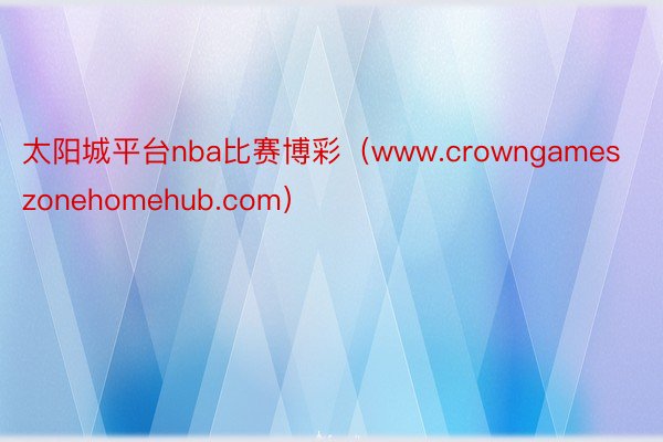 太阳城平台nba比赛博彩（www.crowngameszonehomehub.com）