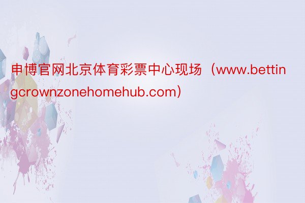 申博官网北京体育彩票中心现场（www.bettingcrownzonehomehub.com）