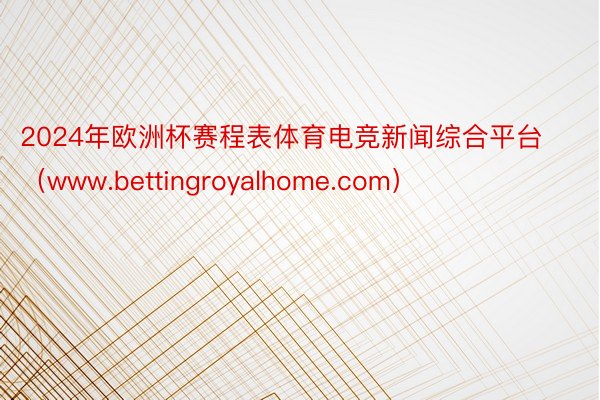 2024年欧洲杯赛程表体育电竞新闻综合平台（www.bettingroyalhome.com）