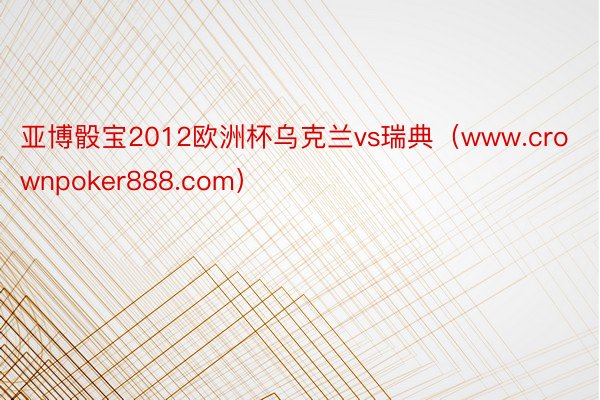 亚博骰宝2012欧洲杯乌克兰vs瑞典（www.crownpoker888.com）