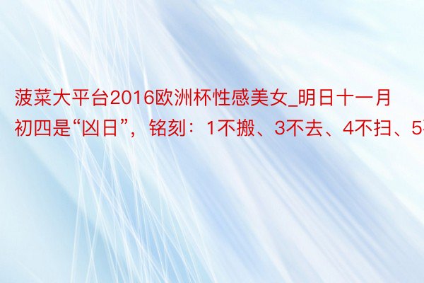 菠菜大平台2016欧洲杯性感美女_明日十一月初四是“凶日”，铭刻：1不搬、3不去、4不扫、5要吃