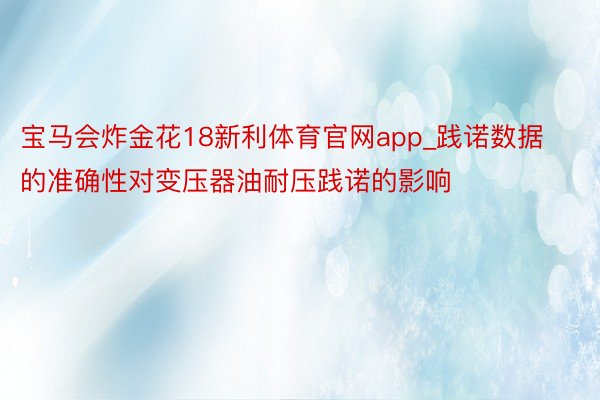 宝马会炸金花18新利体育官网app_践诺数据的准确性对变压器油耐压践诺的影响