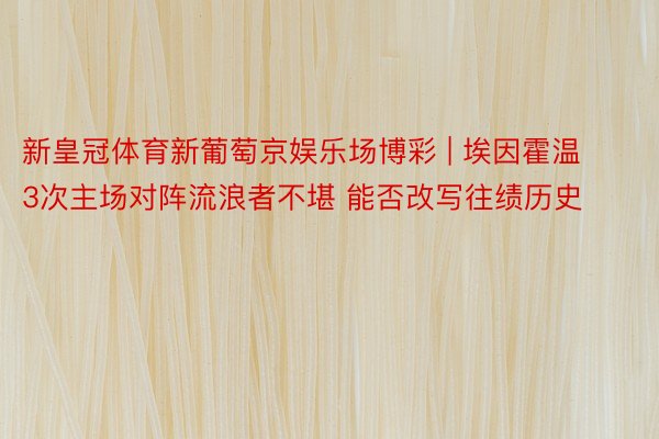 新皇冠体育新葡萄京娱乐场博彩 | 埃因霍温3次主场对阵流浪者不堪 能否改写往绩历史