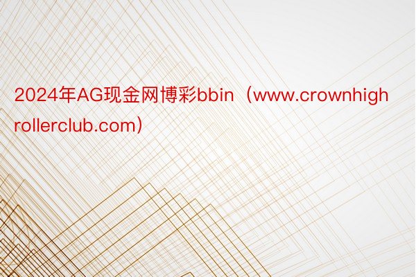 2024年AG现金网博彩bbin（www.crownhighrollerclub.com）