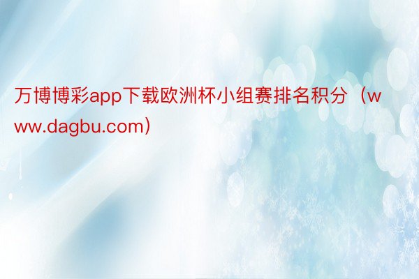 万博博彩app下载欧洲杯小组赛排名积分（www.dagbu.com）