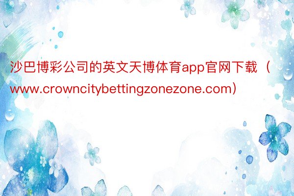 沙巴博彩公司的英文天博体育app官网下载（www.crowncitybettingzonezone.com）