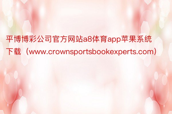 平博博彩公司官方网站a8体育app苹果系统下载（www.crownsportsbookexperts.com）